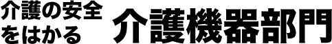 介護の安全をはかる介護機器部門