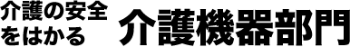 介護の安全をはかる介護機器部門